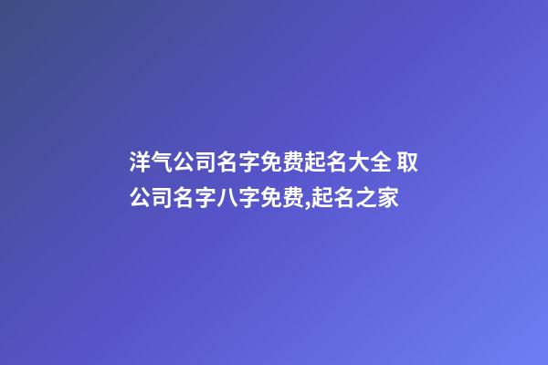 洋气公司名字免费起名大全 取公司名字八字免费,起名之家